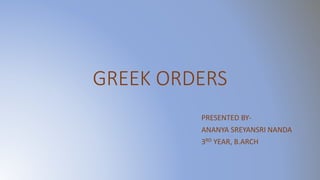 GREEK ORDERS
PRESENTED BY-
ANANYA SREYANSRI NANDA
3RD YEAR, B.ARCH
 