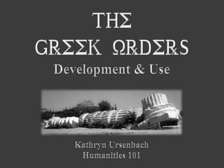 The  Greek Orders Development & Use Kathryn Ursenbach Humanities 101 