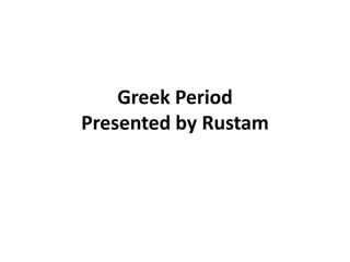 Greek Period
Presented by Rustam
 