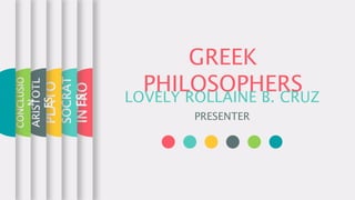 GREEK
PHILOSOPHERSLOVELY ROLLAINE B. CRUZ
PRESENTER
INTRO
SOCRAT
ES
PLATO
ARISTOTL
ES
CONCLUSIO
N
 