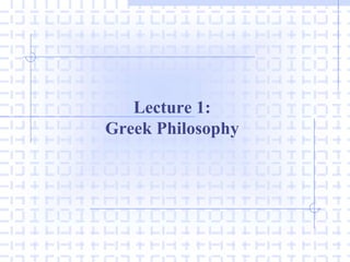 Lecture 1:
Greek Philosophy
 