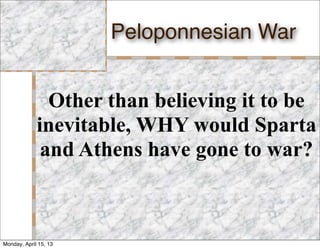 Peloponnesian War


               Other than believing it to be
             inevitable, WHY would Sparta
              and Athens have gone to war?



Monday, April 15, 13
 