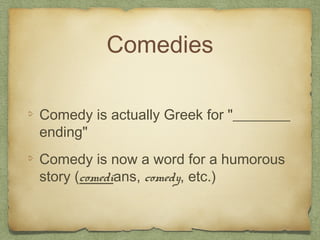 Comedies
Comedy is actually Greek for "________
ending"
Comedy is now a word for a humorous
story (comedians, comedy, etc.)