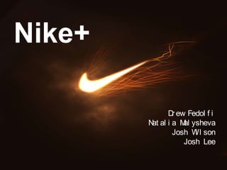1
Nike+
Dr ew Fedol f i
Nat al i a Mal ysheva
Josh Wi l son
Josh Lee
 