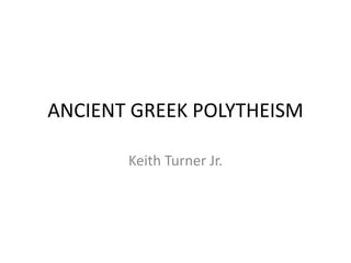 ANCIENT GREEK POLYTHEISM

       Keith Turner Jr.
 