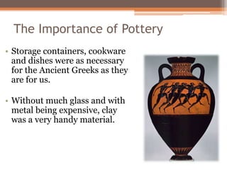 The Importance of Pottery
• Storage containers, cookware
  and dishes were as necessary
  for the Ancient Greeks as they
 ...