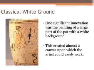 Classical White Ground

                 • One significant innovation
                   was the painting of a large
     ...