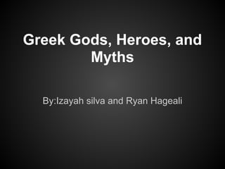 Greek Gods, Heroes, and
        Myths

  By:Izayah silva and Ryan Hageali
 