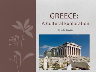 GREECE:
A Cultural Exploration
       By Luke Guyant
 