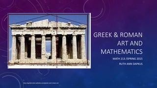 GREEK & ROMAN
ART AND
MATHEMATICS
MATH 213 /SPRING 2015
RUTH ANN DAPKUS
http://goldenratio.wikidot.com/greek-and-roman-art
 