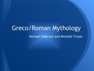 Greco/Roman Mythology
Michael Imperiosi and Michelle Trojan
 