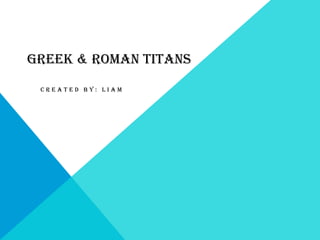 GREEK & ROMAN TITANS
 CREATED BY: LIAM
 
