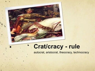 Crat/cracy - rule
autocrat, aristocrat, theocracy, technocracy

 