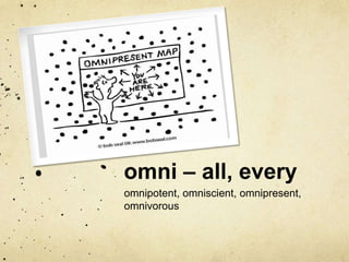 omni – all, every
omnipotent, omniscient, omnipresent,
omnivorous

 