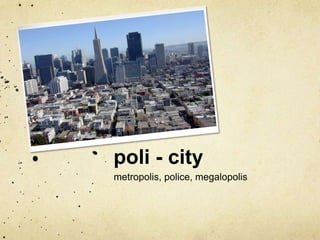 poli - city
metropolis, police, megalopolis

 