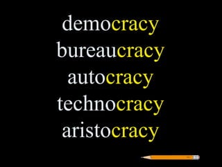 democracy
bureaucracy
  autocracy
technocracy
 aristocracy
 