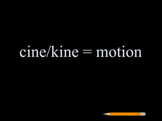 cine/kine = motion
 