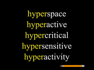 hyperspace
  hyperactive
 hypercritical
hypersensitive
 hyperactivity
 