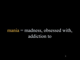 mania = madness, obsessed with,
         addiction to


                           25
 