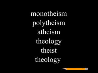 monotheism
polytheism
  atheism
 theology
   theist
 theology
 