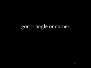 gon = angle or corner




                        28
 