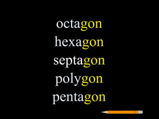 octagon
hexagon
septagon
polygon
pentagon
 