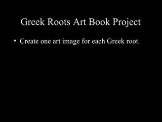 Greek Roots Art Book Project
• Create one art image for each Greek root.
 