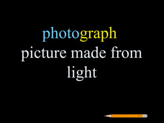 photograph
picture made from
       light
 