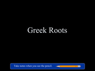 Greek Roots



Take notes when you see the pencil.
 