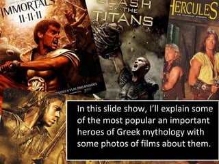 •
In this slide show, I’ll explain some
of the most popular an important
heroes of Greek mythology with
some photos of films about them.