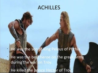 ACHILLES
•
He was the son of king Peleus of Phthia.
•
He was the best heroe on the greek army
during the war on Troy.
•
He killed the prince Hector of Troy.