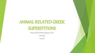 ANIMAL RELATED GREEK
SUPERSTITIONS
PrimarySchoolof Pteleos,Magnesia,Greece
eTwinning
2015-2016
 