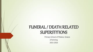FUNERAL / DEATH RELATED
SUPERSTITIONS
Primary School of Pteleos, Greece
eTwinning
2015-2016
 