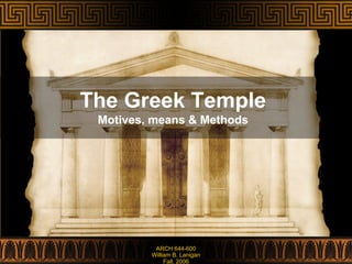 The Greek Temple
Motives, means & Methods
ARCH 644-600
William B. Lanigan
Fall, 2006
 