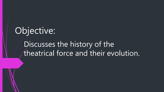 Objective:
Discusses the history of the
theatrical force and their evolution.
 