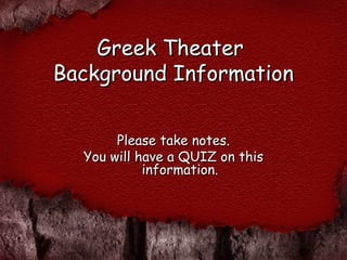 Please take notes.Please take notes.
You will have a QUIZ on thisYou will have a QUIZ on this
information.information.
Greek TheaterGreek Theater
Background InformationBackground Information
 