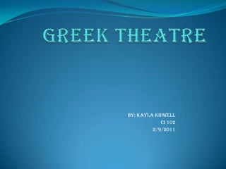 Greek Theatre By: Kayla Kidwell Ci 102 2/9/2011 