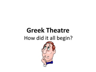 Greek Theatre How did it all begin? 