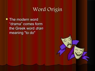 Word Origin
 The modern word
 “drama” comes form
 the Greek word dran
 meaning "to do"
 