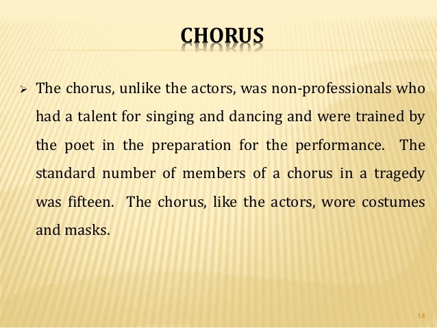 the role of the greek chorus The function of the chorus in antigone - provides information about the human, political and religious conditions in greece - reinforces traditional greek values - represents view of sophocles - forms the role of the chorus is to aid in the overall development of the play and to. the role of the greek chorus The function of the chorus in antigone - provides information about the human, political and religious conditions in greece - reinforces traditional greek values - represents view of sophocles - forms the role of the chorus is to aid in the overall development of the play and to.