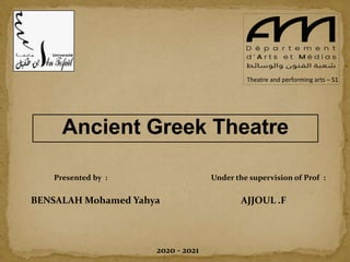 Theatre and performing arts – S1
Ancient Greek Theatre
Presented by :
BENSALAH Mohamed Yahya
Under the supervision of Prof :
AJJOUL .F
2020 - 2021
 