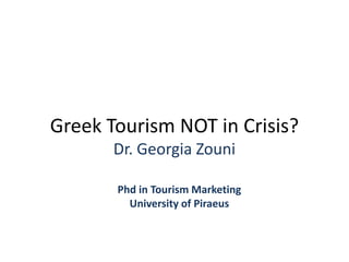 Greek Tourism NOT in Crisis?
Dr. Georgia Zouni
Phd in Tourism Marketing
University of Piraeus
 