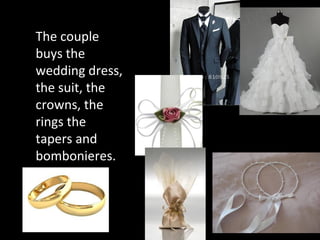 The couple
buys the
wedding dress,
the suit, the
crowns, the
rings the
tapers and
bombonieres.