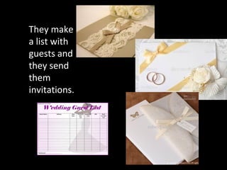 They make
a list with
guests and
they send
them
invitations.