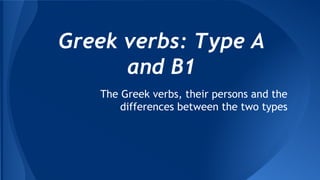 Greek verbs: Type A
and B1
The Greek verbs, their persons and the
differences between the two types

 