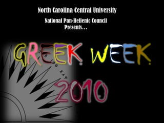 North Carolina Central University National Pan-Hellenic Council  Presents… GREEKWEEK2010 
