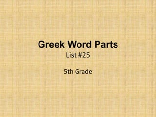 Greek Word Parts
List #25
5th Grade
 