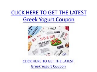 CLICK HERE TO GET THE LATEST
     Greek Yogurt Coupon




    CLICK HERE TO GET THE LATEST
         Greek Yogurt Coupon
 