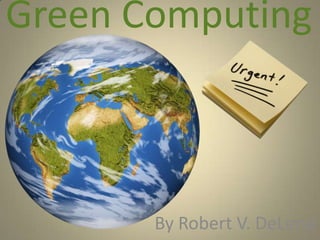 Green Computing  By Robert V. DeLeno 