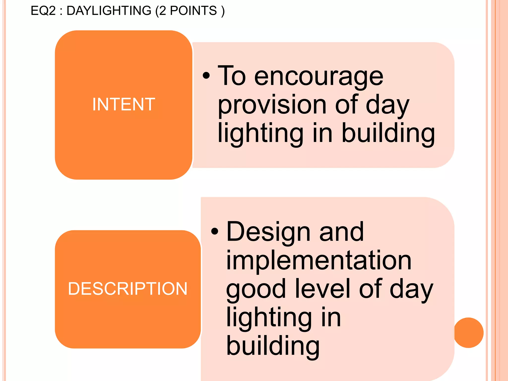 EQ2 : DAYLIGHTING (2 POINTS )




                         • To encourage
         INTENT            provision of day
                           lighting in building


                          • Design and
                            implementation
     DESCRIPTION            good level of day
                            lighting in
                            building
 